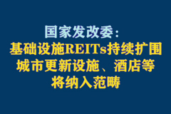 国家发改委：基础设施REITs持续扩围，城市更新设施、酒店等将纳入范畴